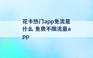 花卡热门app免流是什么 免费不限流量app 