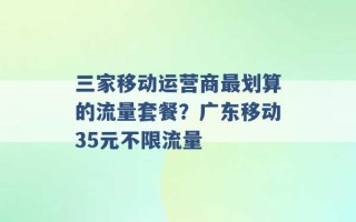 三家移动运营商最划算的流量套餐？广东移动35元不限流量 