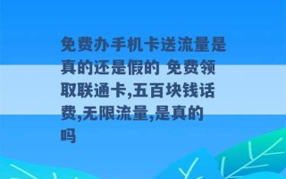 免费办手机卡送流量是真的还是假的 免费领取联通卡,五百块钱话费,无限流量,是真的吗 