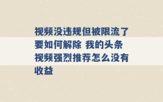 视频没违规但被限流了要如何解除 我的头条视频强烈推荐怎么没有收益 