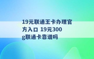 19元联通王卡办理官方入口 19元300g联通卡靠谱吗 