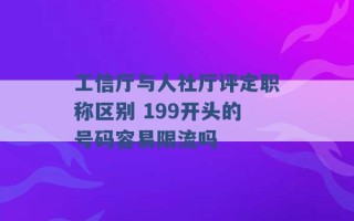 工信厅与人社厅评定职称区别 199开头的号码容易限流吗 