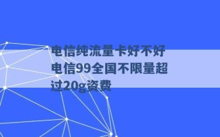 电信纯流量卡好不好 电信99全国不限量超过20g资费 