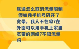 联通怎么取消流量限制 假如我手机号码开了宽带。我人不在家?在外面可以用手机上家里宽带的网络?不限流量吗 