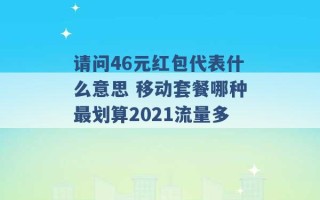 请问46元红包代表什么意思 移动套餐哪种最划算2021流量多 