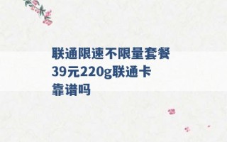 联通限速不限量套餐 39元220g联通卡靠谱吗 