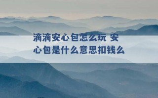 滴滴安心包怎么玩 安心包是什么意思扣钱么 