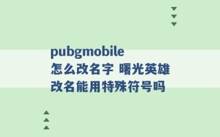 pubgmobile怎么改名字 曙光英雄改名能用特殊符号吗 