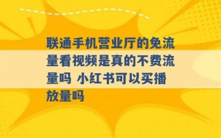 联通手机营业厅的免流量看视频是真的不费流量吗 小红书可以买播放量吗 