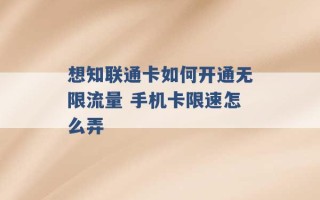 想知联通卡如何开通无限流量 手机卡限速怎么弄 