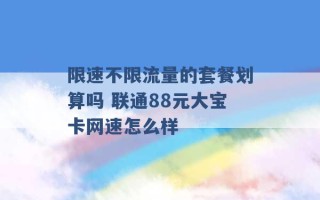 限速不限流量的套餐划算吗 联通88元大宝卡网速怎么样 