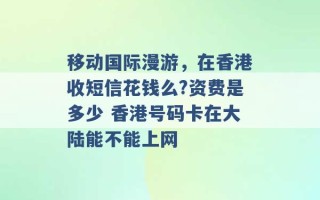 移动国际漫游，在香港收短信花钱么?资费是多少 香港号码卡在大陆能不能上网 