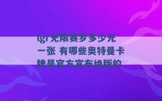 lgr无限赛罗多少元一张 有哪些奥特曼卡牌是官方宣布绝版的 