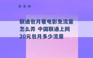 联通包月看电影免流量怎么弄 中国联通上网20元包月多少流量 