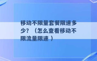 移动不限量套餐限速多少？（怎么查看移动不限流量限速 ）