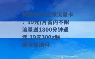 联通推4G无限流量卡：99元/月省内不限流量送1800分钟通话 19元300g联通卡靠谱吗 