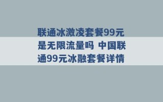 联通冰激凌套餐99元是无限流量吗 中国联通99元冰融套餐详情 