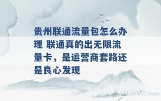 贵州联通流量包怎么办理 联通真的出无限流量卡，是运营商套路还是良心发现 