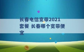 长春电信宽带2021套餐 长春哪个宽带便宜 