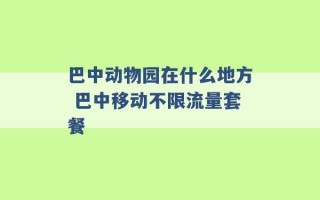 巴中动物园在什么地方 巴中移动不限流量套餐 