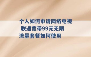 个人如何申请网络电视 联通宽带99元无限流量套餐如何使用 