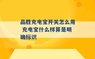 品胜充电宝开关怎么用 充电宝什么样算是明确标识 