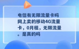 电信有无限流量卡吗 网上卖的移动4G流量卡，0月租，无限流量。是真的吗 