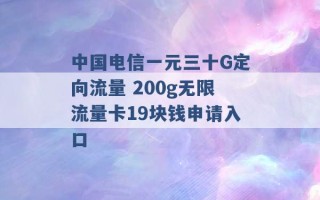 中国电信一元三十G定向流量 200g无限流量卡19块钱申请入口 