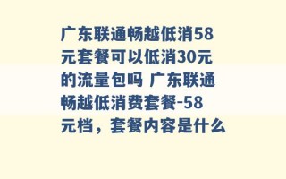 广东联通畅越低消58元套餐可以低消30元的流量包吗 广东联通畅越低消费套餐-58元档，套餐内容是什么 