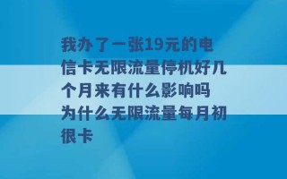 我办了一张19元的电信卡无限流量停机好几个月来有什么影响吗 为什么无限流量每月初很卡 