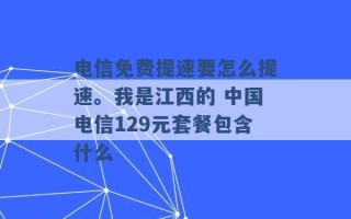 电信免费提速要怎么提速。我是江西的 中国电信129元套餐包含什么 