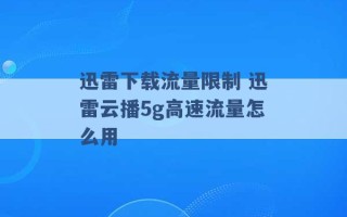 迅雷下载流量限制 迅雷云播5g高速流量怎么用 