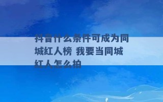 抖音什么条件可成为同城红人榜 我要当同城红人怎么拍 