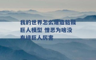 我的世界怎么建造骷髅巨人模型 憎恶为啥没有绿巨人厉害 