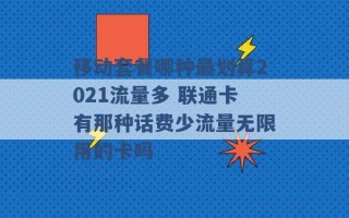 移动套餐哪种最划算2021流量多 联通卡有那种话费少流量无限用的卡吗 