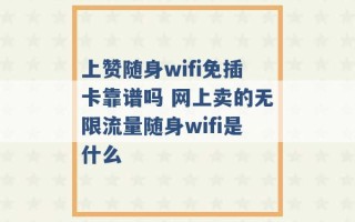 上赞随身wifi免插卡靠谱吗 网上卖的无限流量随身wifi是什么 