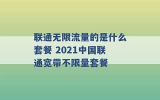 联通无限流量的是什么套餐 2021中国联通宽带不限量套餐 