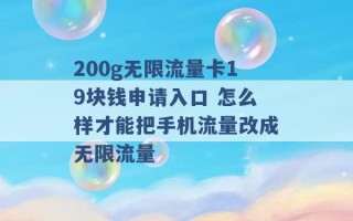 200g无限流量卡19块钱申请入口 怎么样才能把手机流量改成无限流量 