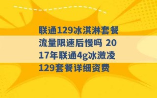 联通129冰淇淋套餐流量限速后慢吗 2017年联通4g冰激凌129套餐详细资费 