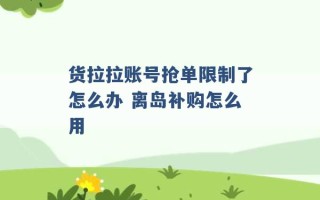 货拉拉账号抢单限制了怎么办 离岛补购怎么用 