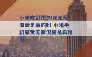 小米吃到饱39元无限流量是真的吗 小米手机享受无限流量是真是假 