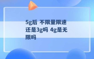 5g后 不限量限速 还是3g吗 4g是无限吗 