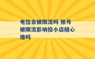 电信会被限流吗 账号被限流影响投小店随心推吗 