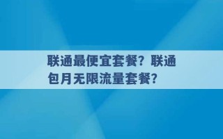 联通最便宜套餐？联通包月无限流量套餐？ 