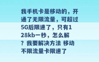 我手机卡是移动的，开通了无限流量，可超过5G后限速了，只有128kb一秒，怎么解？我要解决方法 移动不限流量卡限速了 