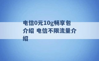 电信0元10g畅享包介绍 电信不限流量介绍 