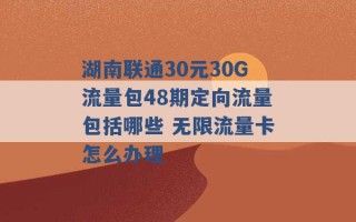 湖南联通30元30G流量包48期定向流量包括哪些 无限流量卡怎么办理 