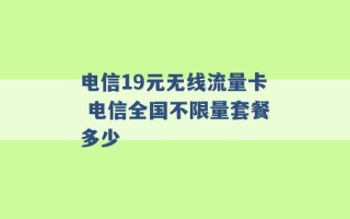 电信19元无线流量卡 电信全国不限量套餐多少 