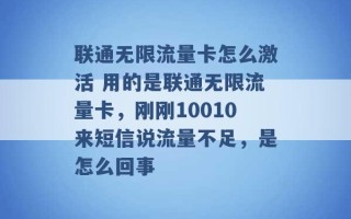 联通无限流量卡怎么激活 用的是联通无限流量卡，刚刚10010来短信说流量不足，是怎么回事 