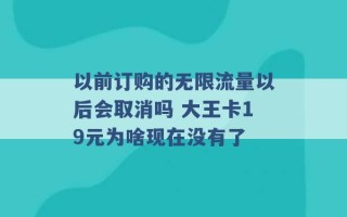 以前订购的无限流量以后会取消吗 大王卡19元为啥现在没有了 